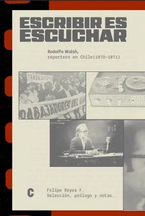 ESCRIBIR ES ESCUCHAR. RODOLFO WALSH REPORTERO EN CHILE (1970-1971)