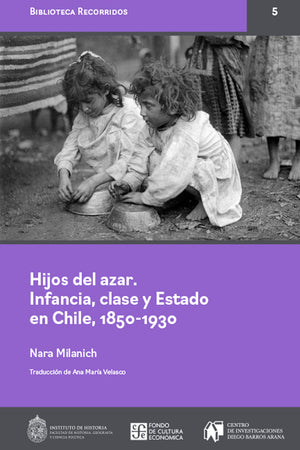 Hijos del azar. Infancia, clase y Estado en Chile, 1850-1930