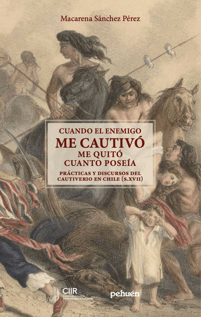 CUANDO EL ENEMIGO ME CAUTIVÓ ME QUITÓ CUANTO POSEÍA. PRÁCTICAS Y DISCURSOS DEL CAUTIVERIO EN CHILE, S.XVII