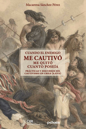 CUANDO EL ENEMIGO ME CAUTIVÓ ME QUITÓ CUANTO POSEÍA. PRÁCTICAS Y DISCURSOS DEL CAUTIVERIO EN CHILE, S.XVII