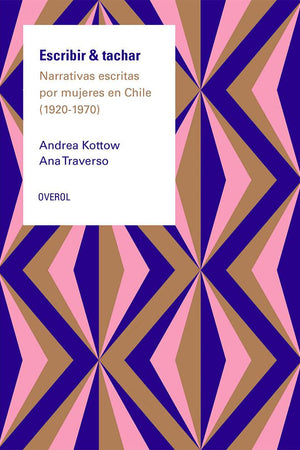 Escribir & Tachar. Narrativa escrita por mujeres en Chile (1920 - 1970)