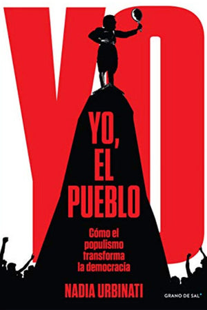Yo, el pueblo. Cómo el populismo transforma la democracia