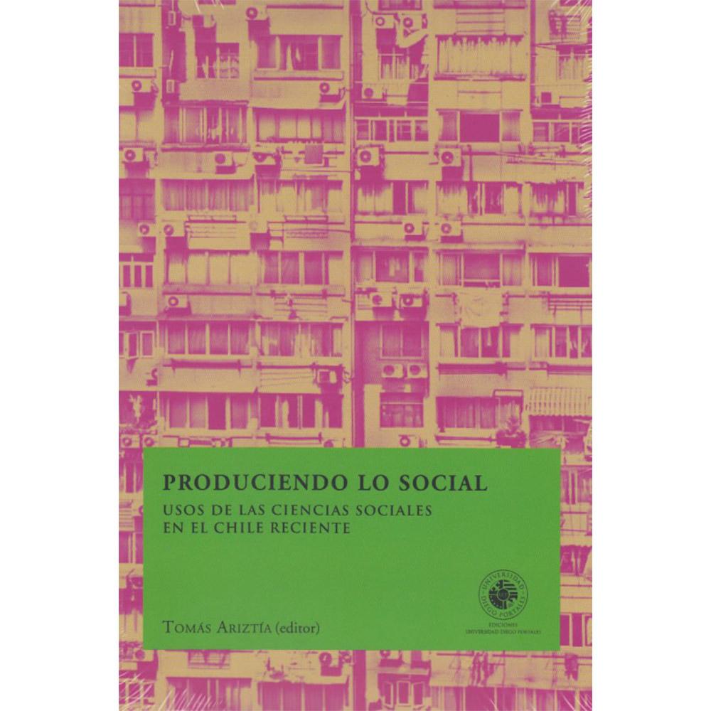 Produciendo lo social. Usos de las ciencias sociales en el Chile reciente