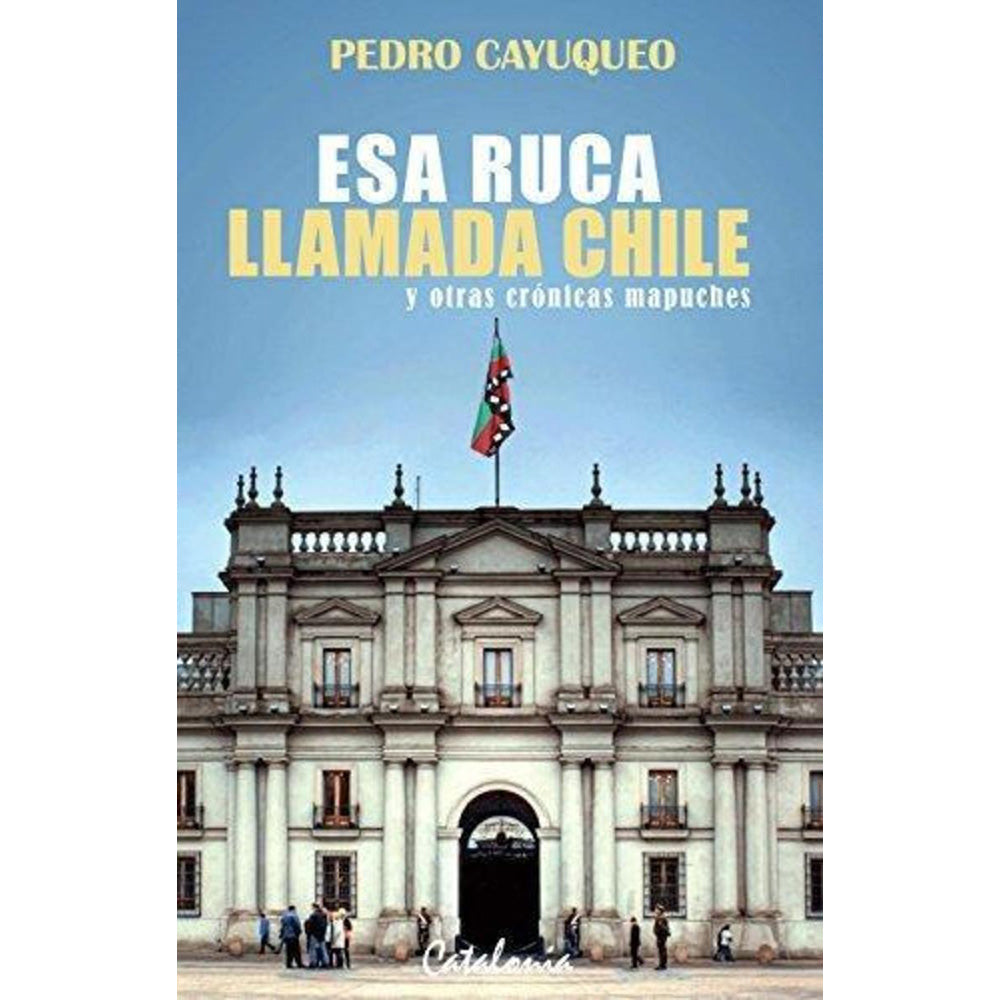 Esa ruca llamada Chile y otras crónicas mapuches