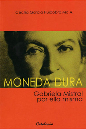 MONEDA DURA. GABRIELA MISTRAL POR ELLA MISMA