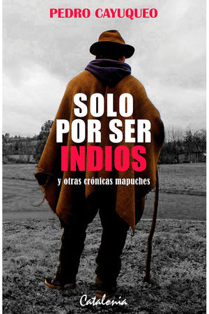 SOLO POR SER INDIOS Y OTRAS CRONICAS MAPUCHES