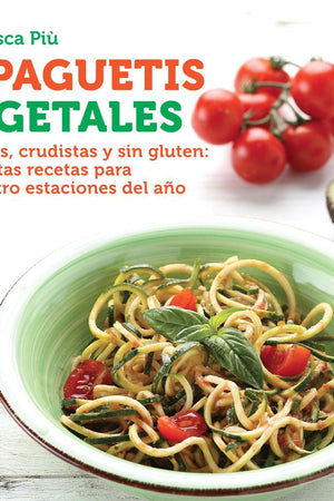 Espaguetis Vegetales. Veganos, crudistas y sin gluten: exquisitas recetas para las cuatro estaciones del año