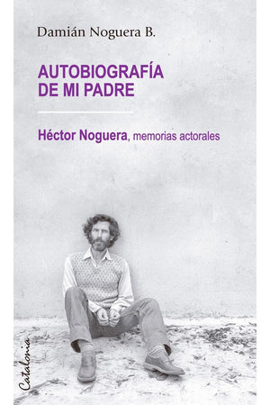 Autobiografía de mi padre. Héctor Noguera: memorias actorales