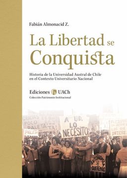 LA LIBERTAD SE CONQUISTA. HISTORIA DE LA UNIVERSIDAD AUSTRAL DE CHILE